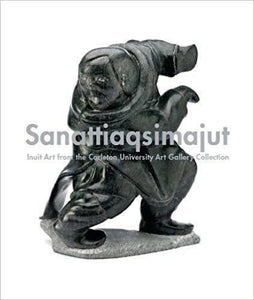 SANATTIAQSIMAJUT - INUIT ART FROM THE CARLTON UNIVERSITY COLLECTION