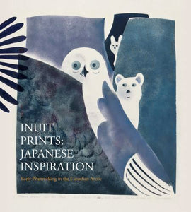 INUIT PRINTS : JAPANESE INSPIRATION - EARLY PRINTMAKING IN THE CANADIAN ARCTIC